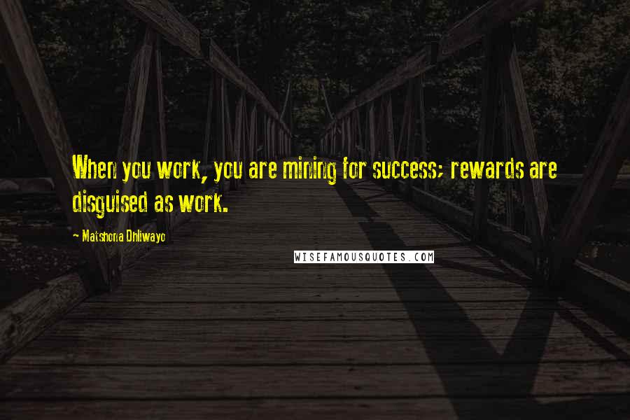 Matshona Dhliwayo Quotes: When you work, you are mining for success; rewards are disguised as work.