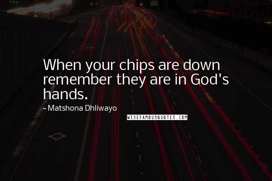 Matshona Dhliwayo Quotes: When your chips are down remember they are in God's hands.
