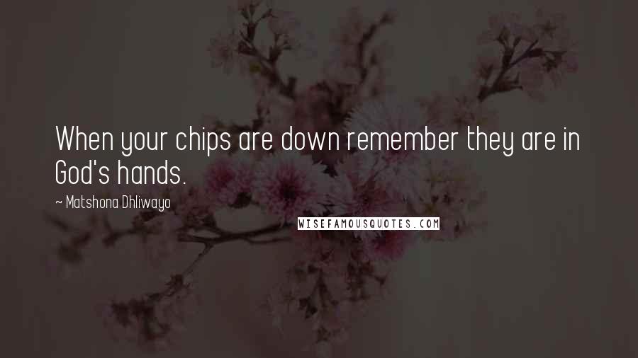 Matshona Dhliwayo Quotes: When your chips are down remember they are in God's hands.