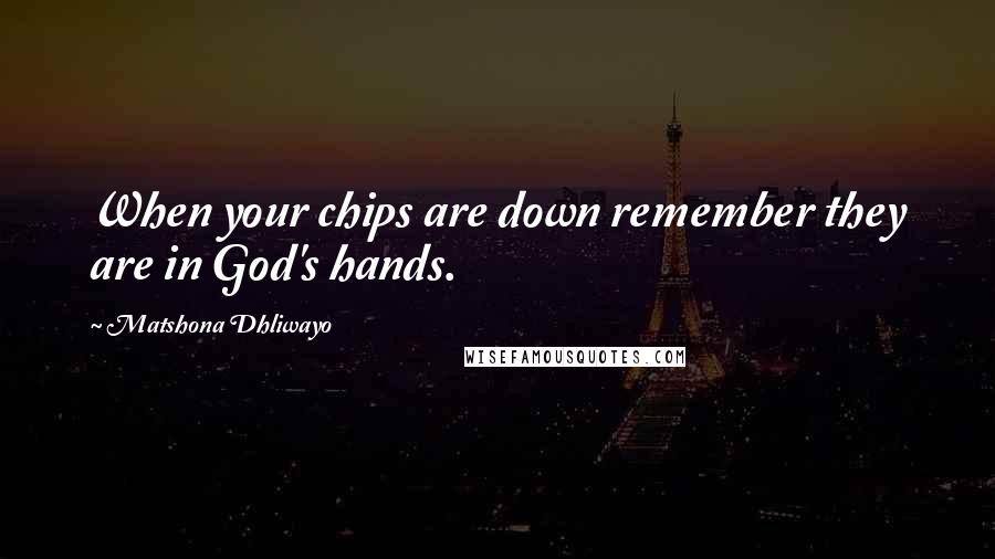 Matshona Dhliwayo Quotes: When your chips are down remember they are in God's hands.