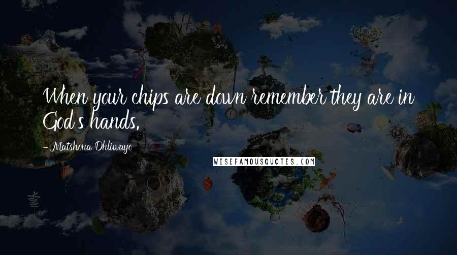 Matshona Dhliwayo Quotes: When your chips are down remember they are in God's hands.