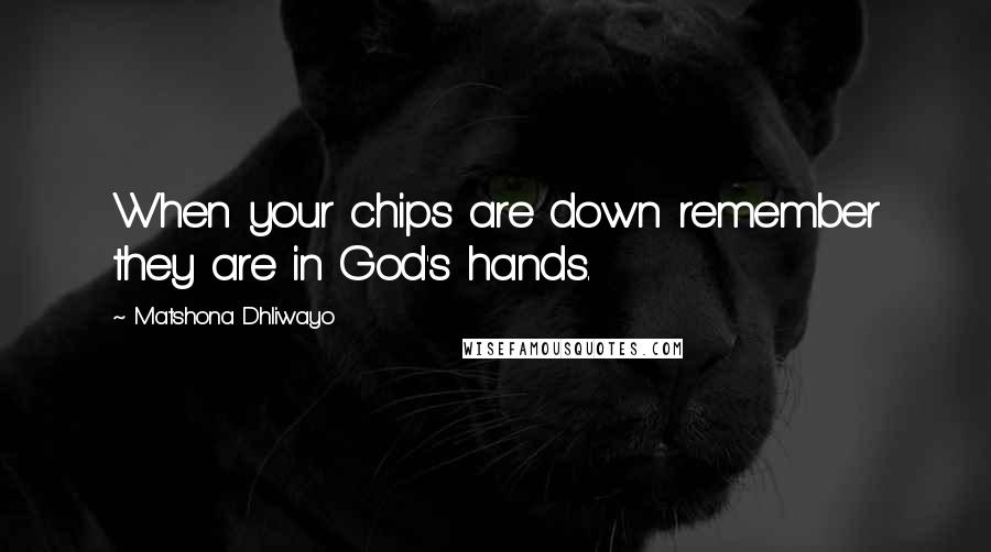 Matshona Dhliwayo Quotes: When your chips are down remember they are in God's hands.