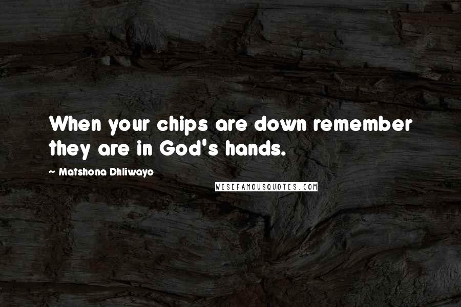 Matshona Dhliwayo Quotes: When your chips are down remember they are in God's hands.