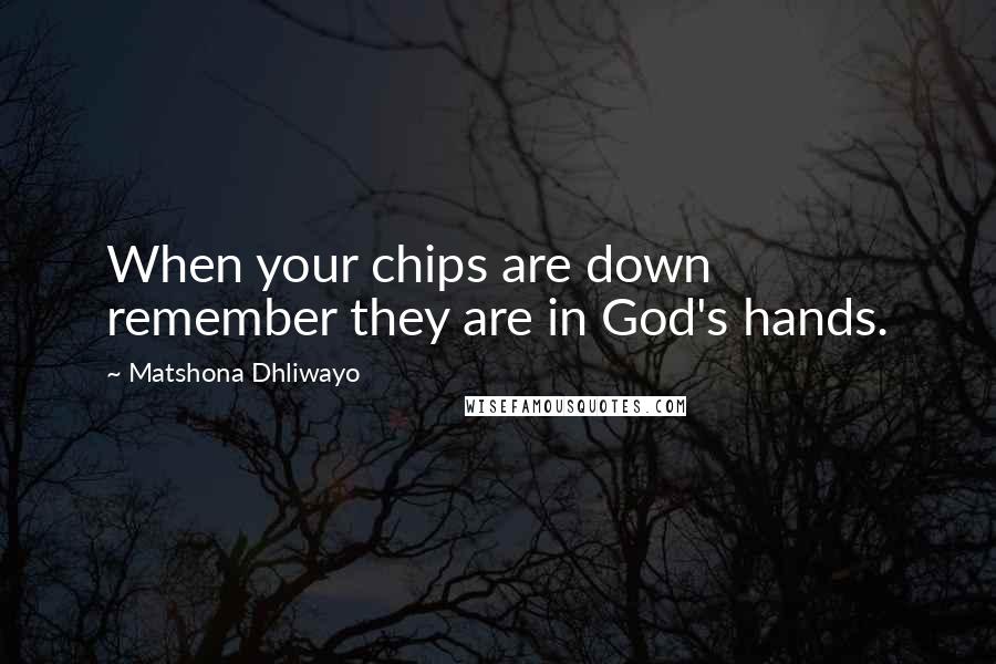 Matshona Dhliwayo Quotes: When your chips are down remember they are in God's hands.