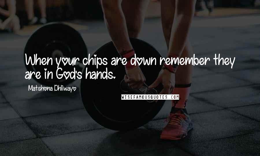 Matshona Dhliwayo Quotes: When your chips are down remember they are in God's hands.