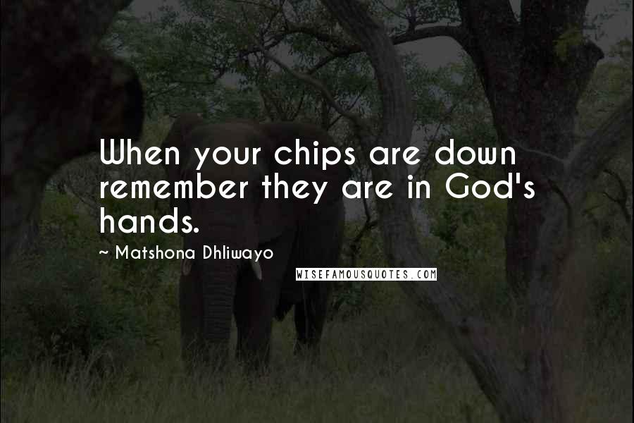 Matshona Dhliwayo Quotes: When your chips are down remember they are in God's hands.