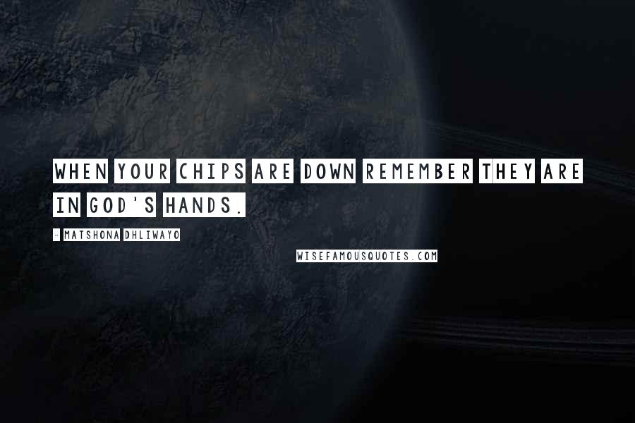 Matshona Dhliwayo Quotes: When your chips are down remember they are in God's hands.