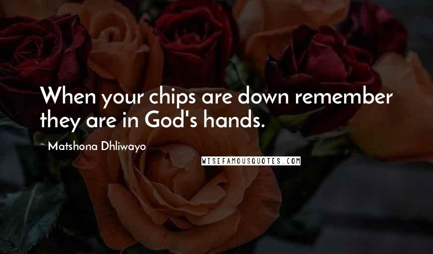 Matshona Dhliwayo Quotes: When your chips are down remember they are in God's hands.