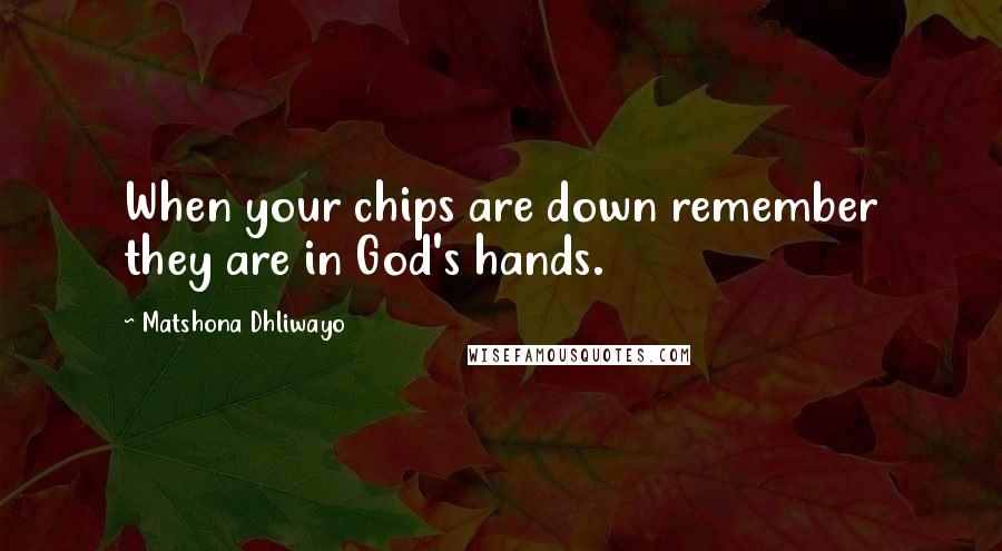 Matshona Dhliwayo Quotes: When your chips are down remember they are in God's hands.