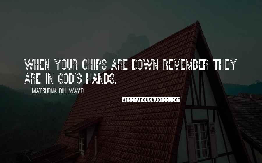 Matshona Dhliwayo Quotes: When your chips are down remember they are in God's hands.