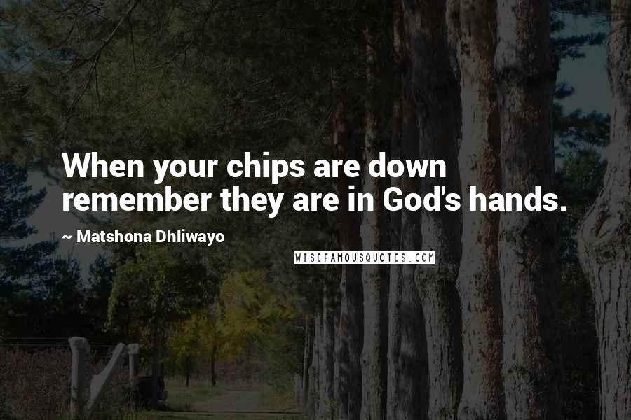 Matshona Dhliwayo Quotes: When your chips are down remember they are in God's hands.
