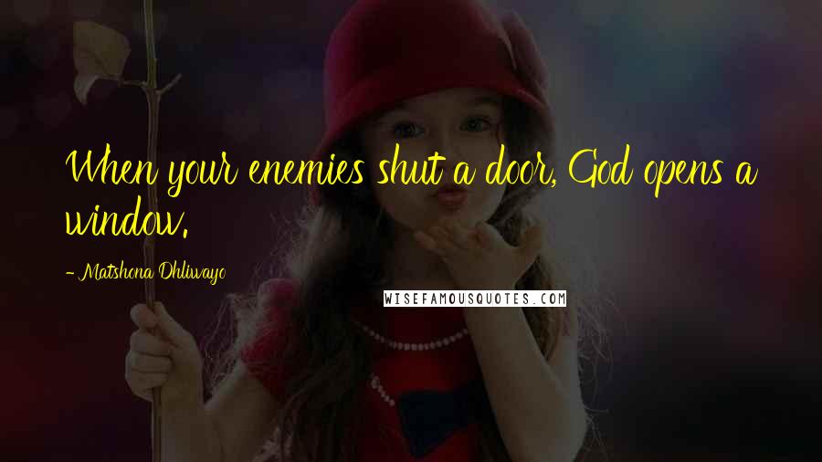 Matshona Dhliwayo Quotes: When your enemies shut a door, God opens a window.