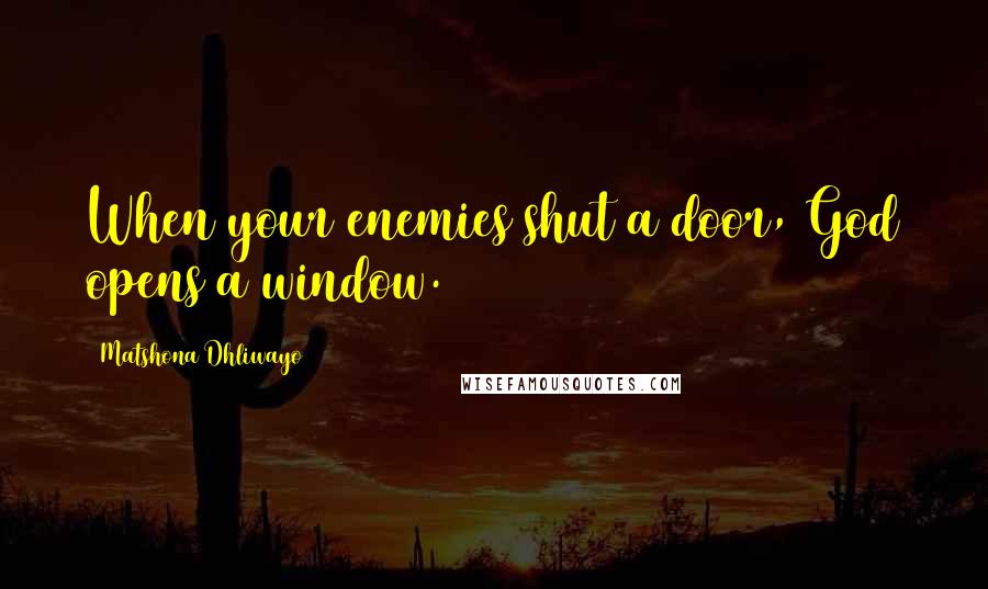 Matshona Dhliwayo Quotes: When your enemies shut a door, God opens a window.