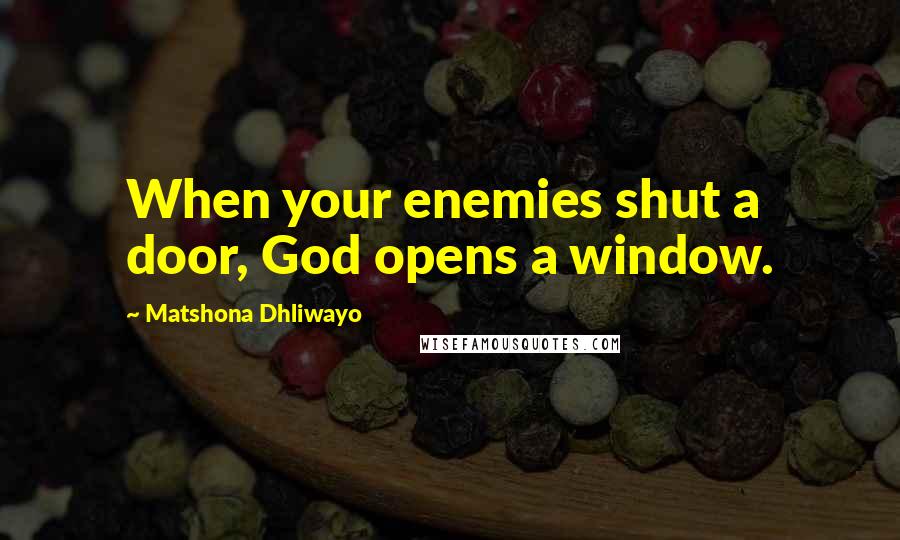 Matshona Dhliwayo Quotes: When your enemies shut a door, God opens a window.