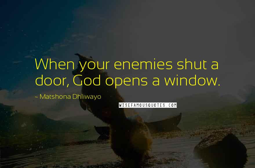 Matshona Dhliwayo Quotes: When your enemies shut a door, God opens a window.