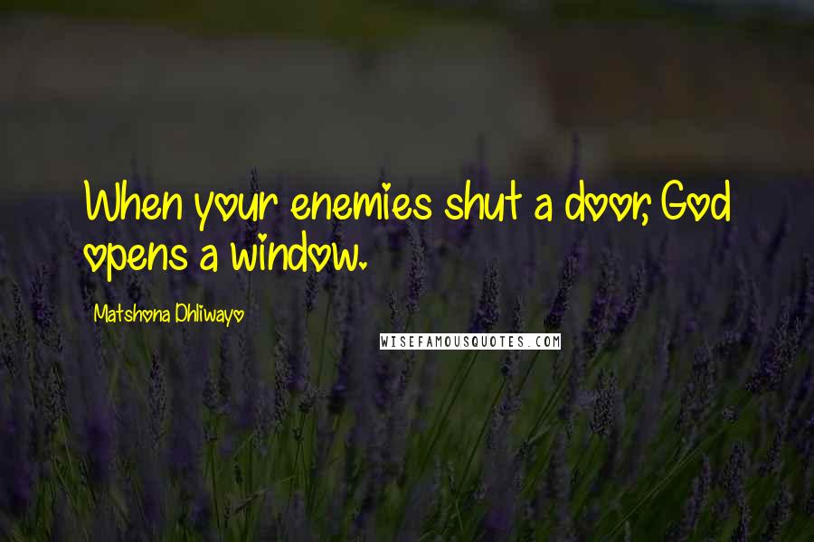 Matshona Dhliwayo Quotes: When your enemies shut a door, God opens a window.