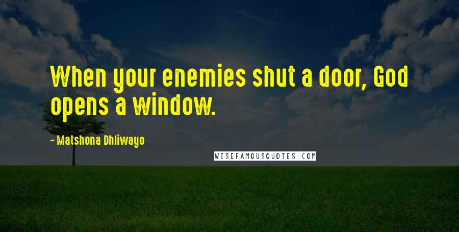 Matshona Dhliwayo Quotes: When your enemies shut a door, God opens a window.