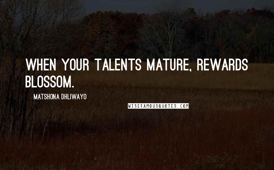 Matshona Dhliwayo Quotes: When your talents mature, rewards blossom.