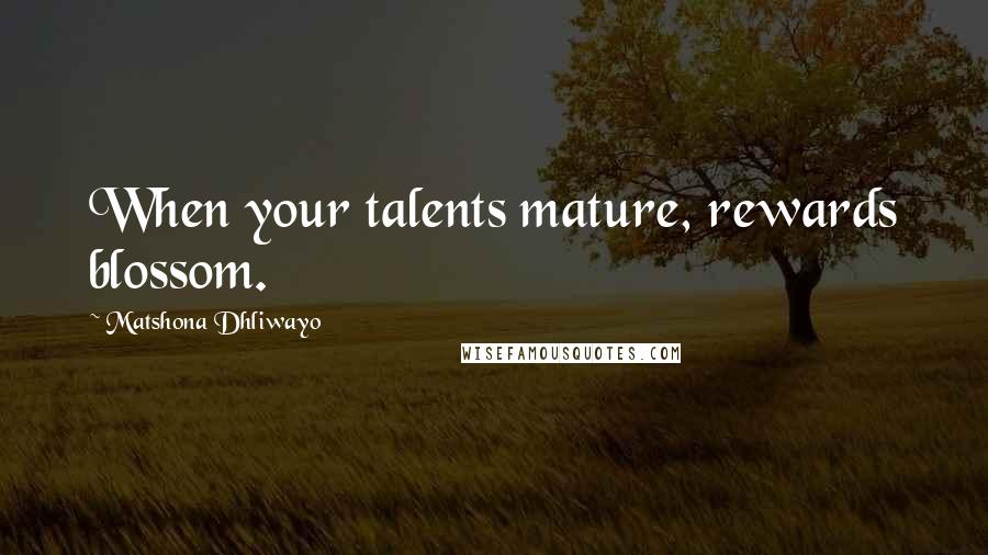 Matshona Dhliwayo Quotes: When your talents mature, rewards blossom.