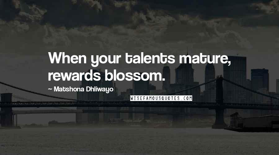 Matshona Dhliwayo Quotes: When your talents mature, rewards blossom.