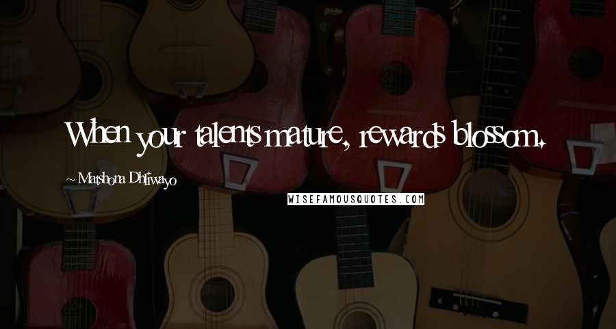 Matshona Dhliwayo Quotes: When your talents mature, rewards blossom.