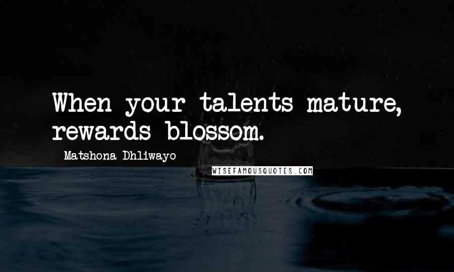 Matshona Dhliwayo Quotes: When your talents mature, rewards blossom.