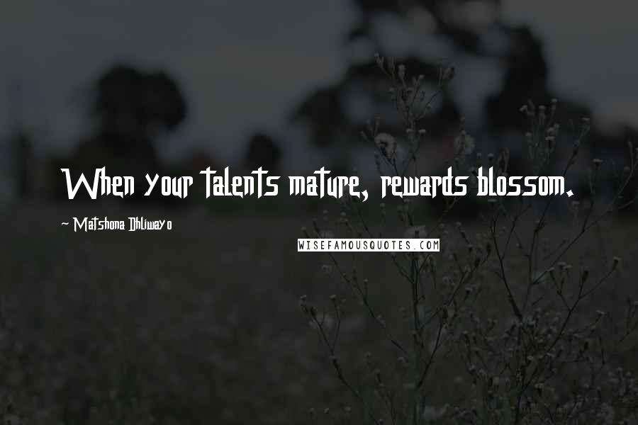 Matshona Dhliwayo Quotes: When your talents mature, rewards blossom.