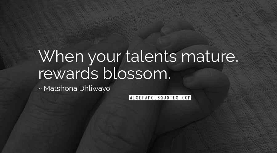 Matshona Dhliwayo Quotes: When your talents mature, rewards blossom.