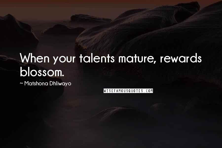 Matshona Dhliwayo Quotes: When your talents mature, rewards blossom.