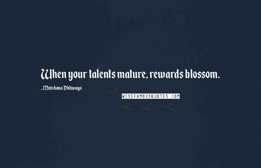 Matshona Dhliwayo Quotes: When your talents mature, rewards blossom.