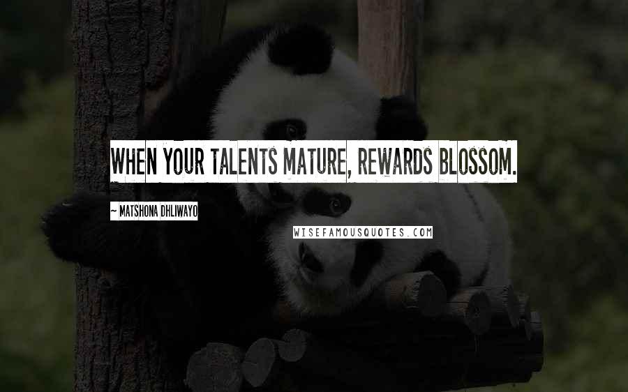 Matshona Dhliwayo Quotes: When your talents mature, rewards blossom.