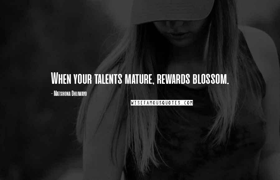 Matshona Dhliwayo Quotes: When your talents mature, rewards blossom.