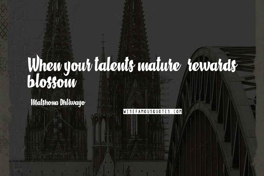 Matshona Dhliwayo Quotes: When your talents mature, rewards blossom.