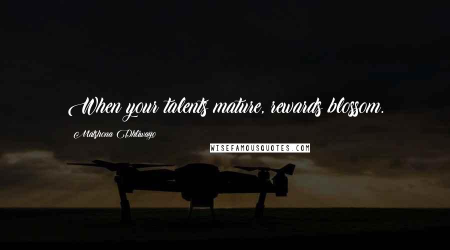 Matshona Dhliwayo Quotes: When your talents mature, rewards blossom.