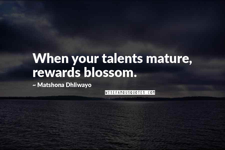 Matshona Dhliwayo Quotes: When your talents mature, rewards blossom.