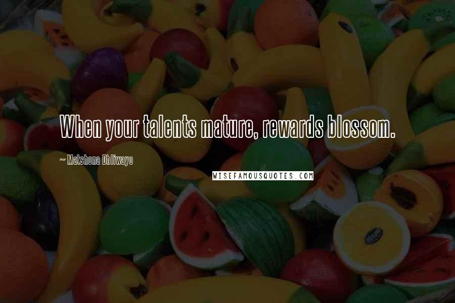 Matshona Dhliwayo Quotes: When your talents mature, rewards blossom.