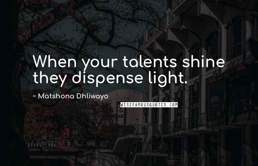 Matshona Dhliwayo Quotes: When your talents shine they dispense light.