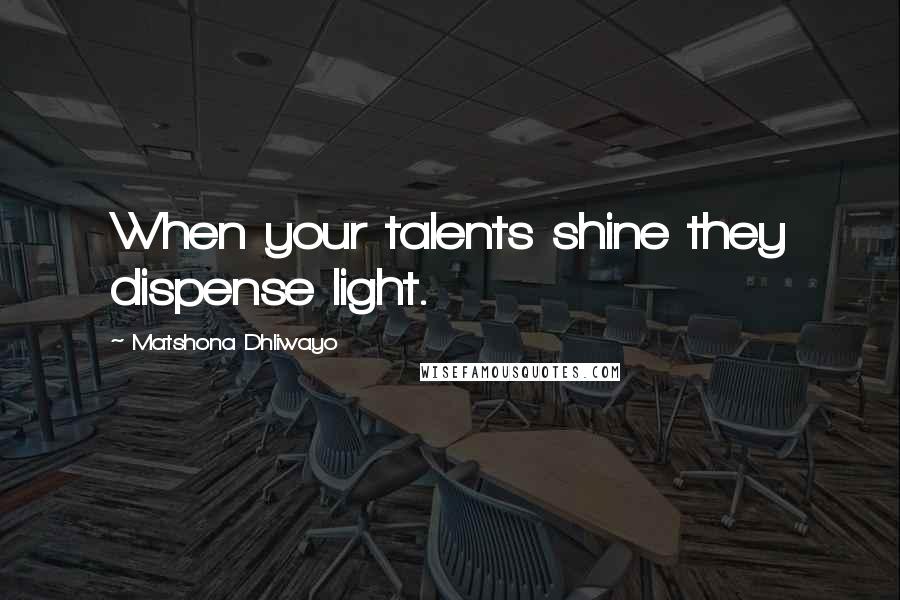 Matshona Dhliwayo Quotes: When your talents shine they dispense light.