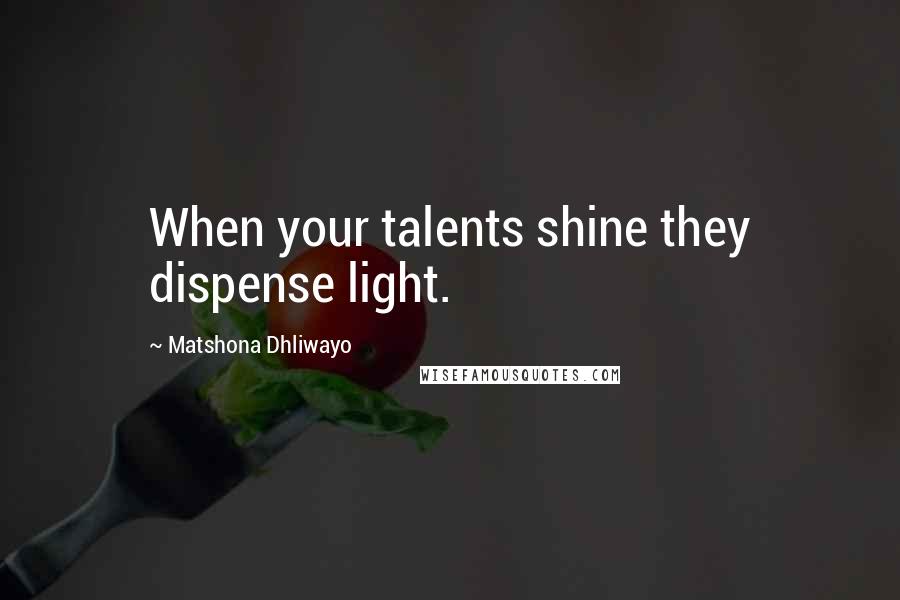 Matshona Dhliwayo Quotes: When your talents shine they dispense light.