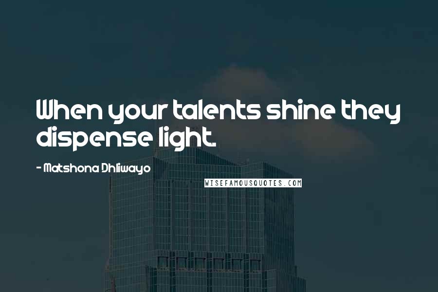 Matshona Dhliwayo Quotes: When your talents shine they dispense light.