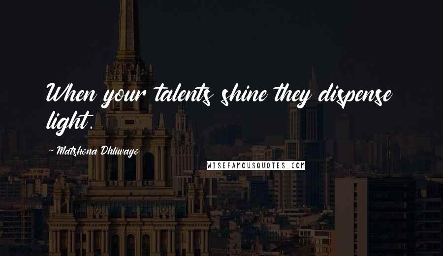 Matshona Dhliwayo Quotes: When your talents shine they dispense light.