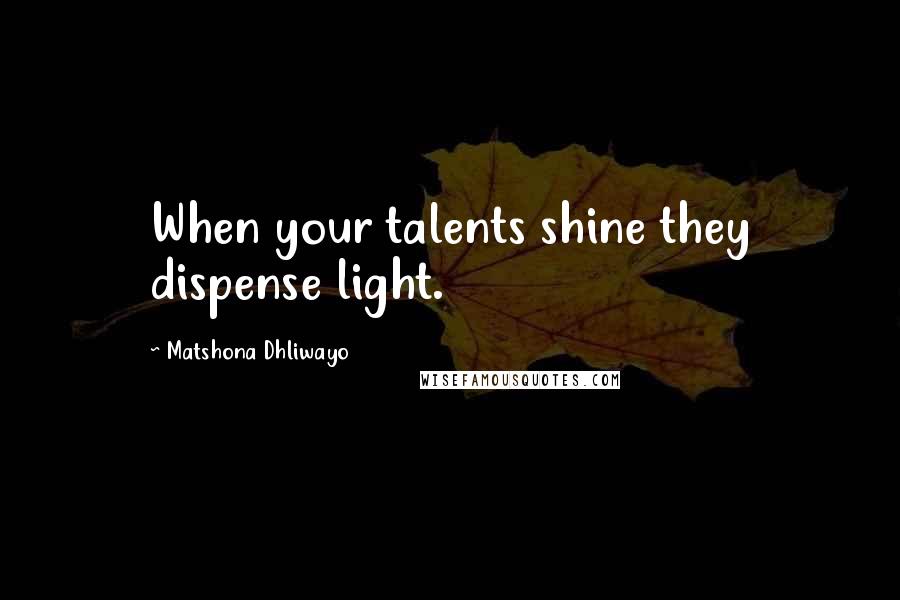 Matshona Dhliwayo Quotes: When your talents shine they dispense light.