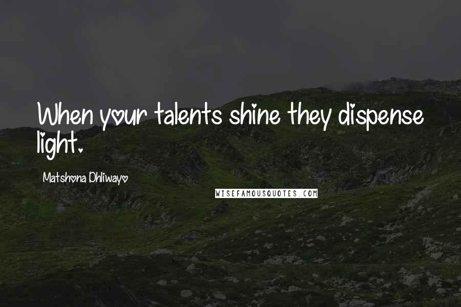 Matshona Dhliwayo Quotes: When your talents shine they dispense light.