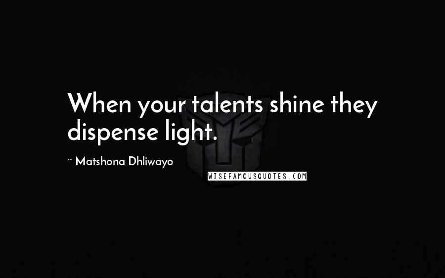 Matshona Dhliwayo Quotes: When your talents shine they dispense light.