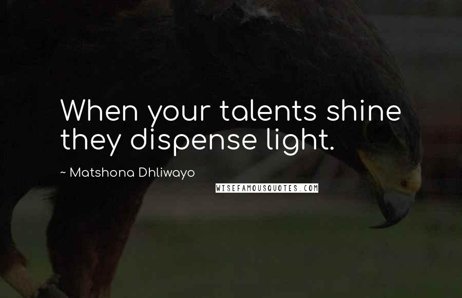 Matshona Dhliwayo Quotes: When your talents shine they dispense light.