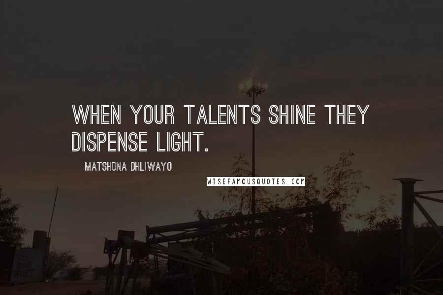 Matshona Dhliwayo Quotes: When your talents shine they dispense light.