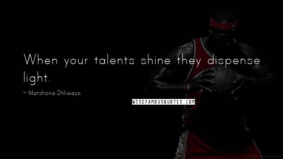 Matshona Dhliwayo Quotes: When your talents shine they dispense light.