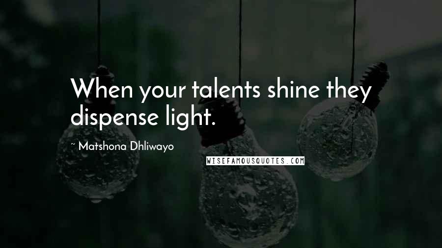 Matshona Dhliwayo Quotes: When your talents shine they dispense light.