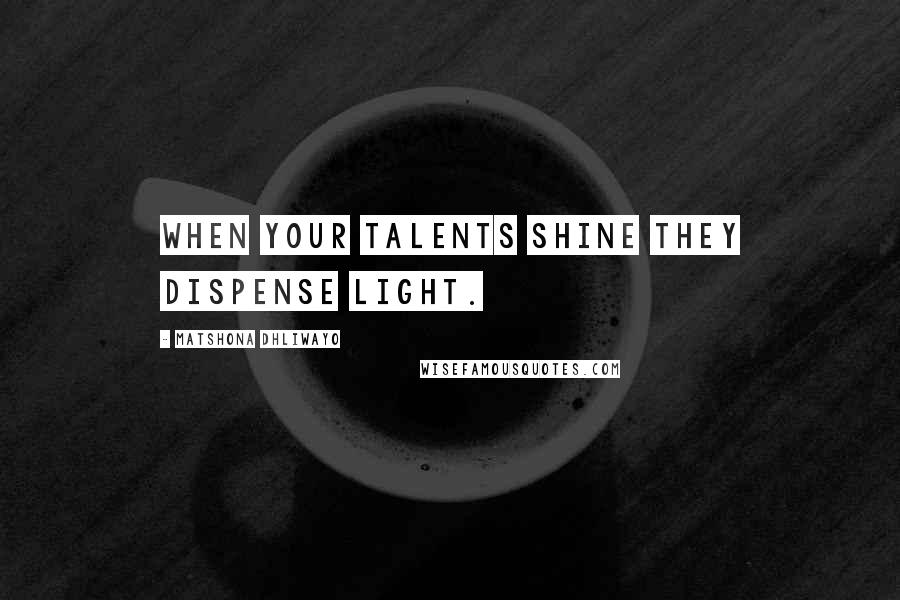 Matshona Dhliwayo Quotes: When your talents shine they dispense light.