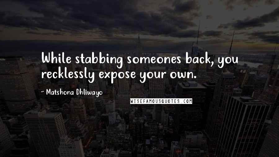 Matshona Dhliwayo Quotes: While stabbing someones back, you recklessly expose your own.